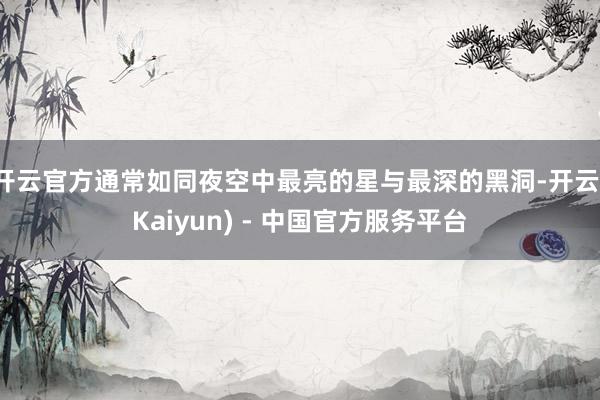 开云官方通常如同夜空中最亮的星与最深的黑洞-开云(Kaiyun) - 中国官方服务平台